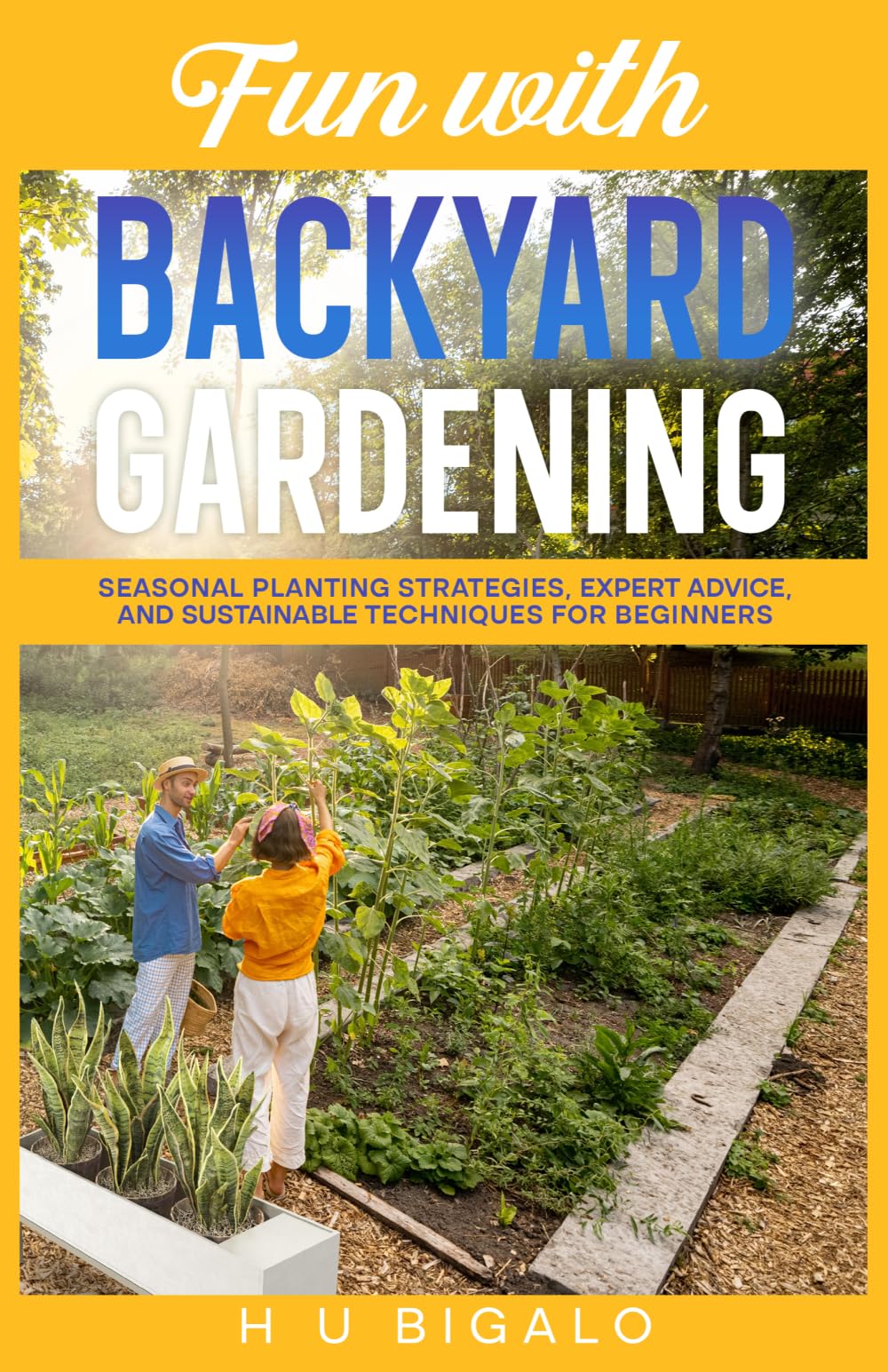 Fun with Backyard Gardening: Seasonal Planting Strategies, Expert Advice, and Sustainable Techniques for Beginners