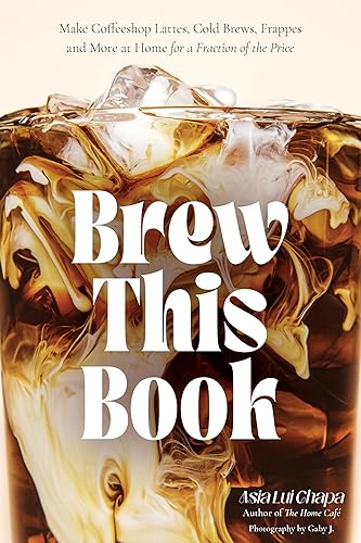 Brew This Book: Make Coffee Shop Lattes, Cold Brews, Frappes