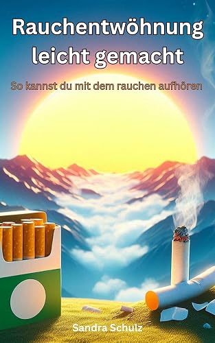 Rauchentwöhnung leicht gemacht: So kannst du mit dem rauchen aufhöhren (German Edition)