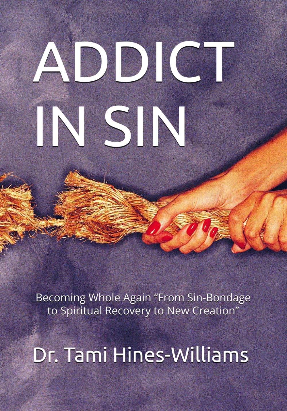 ADDICT IN SIN: Becoming Whole Again “From Sin-Bondage to Spiritual Recovery to New Creation” (Still Becoming Whole A 7-Days Faith Retreat for Women Healing From Addiction)