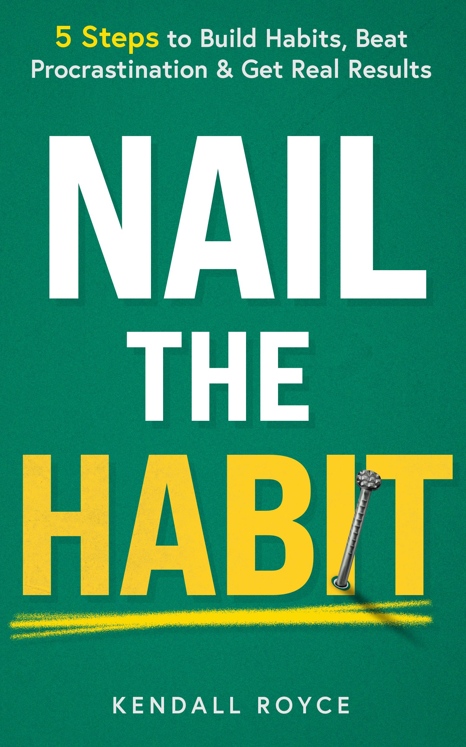 Nail the Habit 5 Steps to Build Habits Beat Procrastination and Get Real Results
