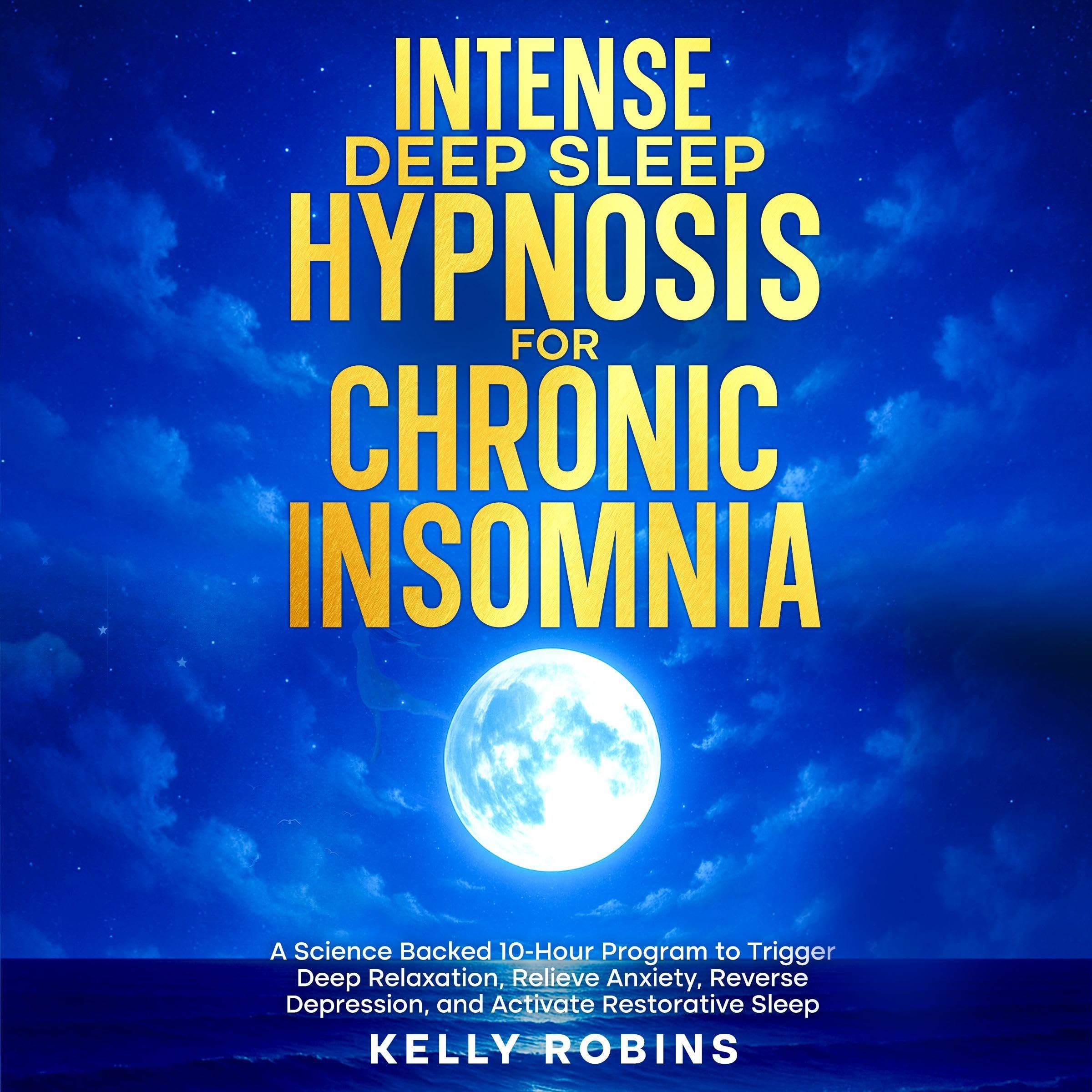 Intense Deep Sleep Hypnosis for Chronic Insomnia: A Science Backed 10-Hour Program to Trigger Deep Relaxation, Relieve Anxiety, Reverse Depression, and Activate Restorative Sleep