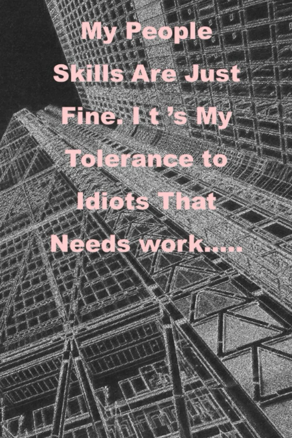My People Skills Are Just Fine. I t ’s My Tolerance to Idiots That Needs work…..: Lined notebook