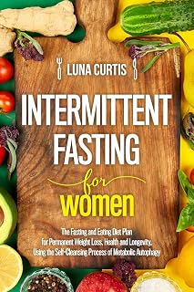 Intermittent Fasting for Women: The Fasting and Eating Diet Plan for Permanent Weight Loss, Health and Longevity, Using the Self-Cleansing Process of Metabolic ... Autophagy. The Complete Beginner`s Guide