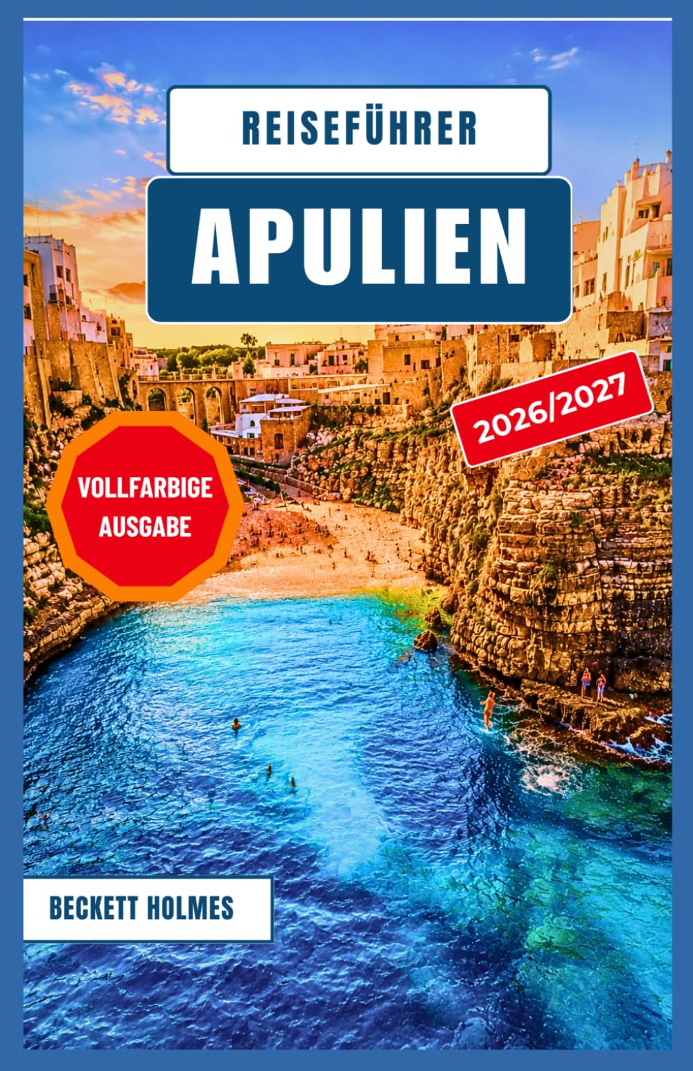Reiseführer Apulien 2026–2027: Entdecken Sie Italiens Südküste mit ihren historischen Dörfern, Adriastränden, regionaler Küche, malerischen Routen, ... und praktischen Planungstipps.