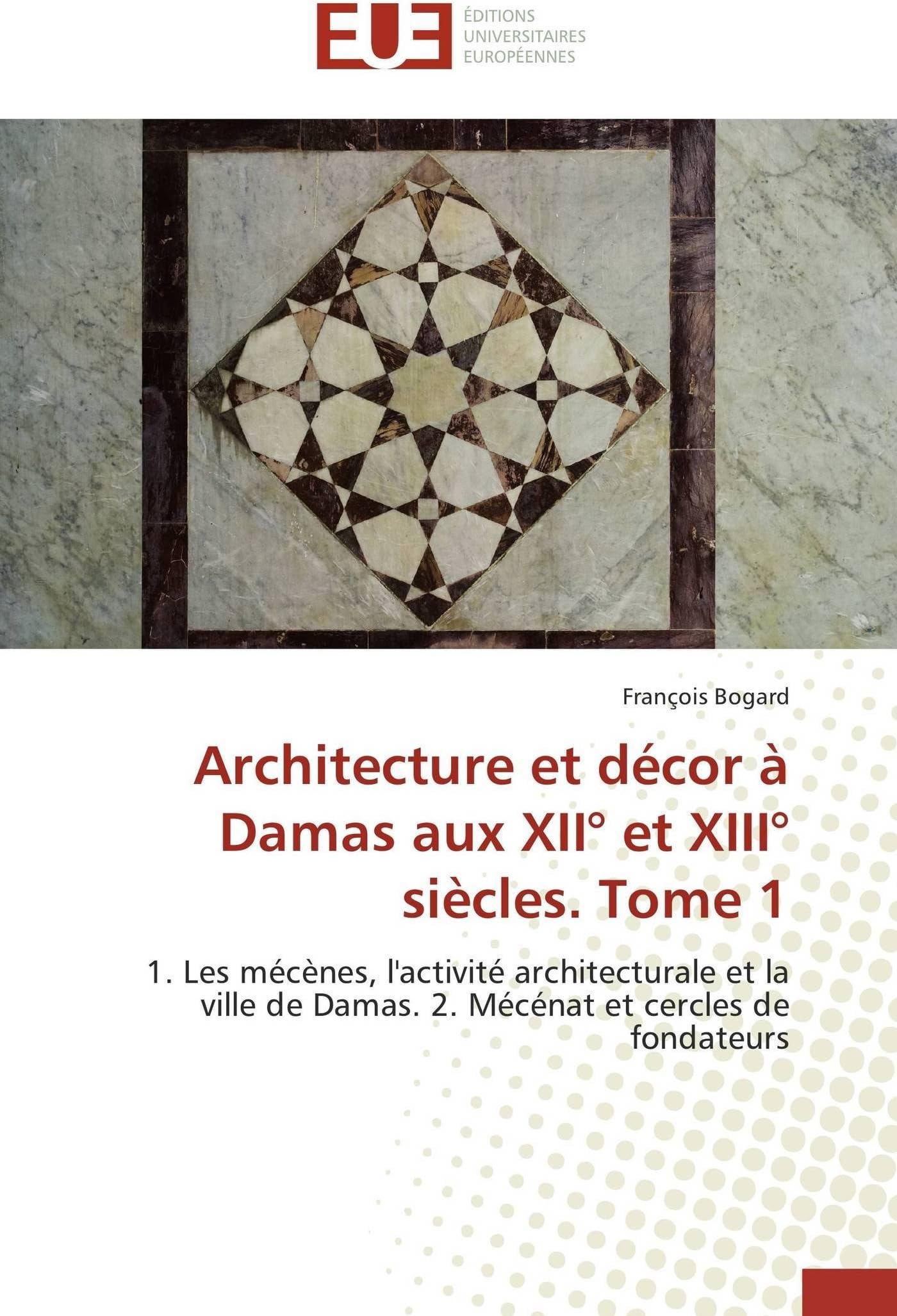 Architecture et décor à Damas aux XII° et XIII° siècles. Tome 1: 1. Les mécènes, l'activité architecturale et la ville de Damas. 2. Mécénat et cercles de fondateurs (Omn.Univ.Europ.) (French Edition) Paperback – July 5, 2012