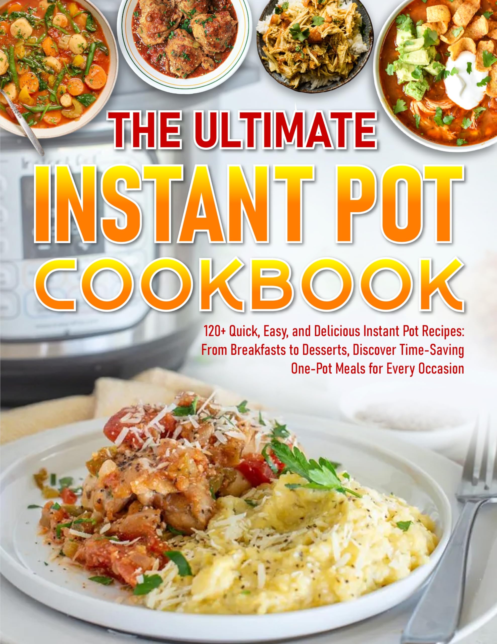 The Ultimate Instant Pot cookbook: 120+ Quick, Easy, and Delicious Instant Pot Recipes: From Breakfasts to Desserts, Discover Time-Saving One-Pot Meals for Every Occasion