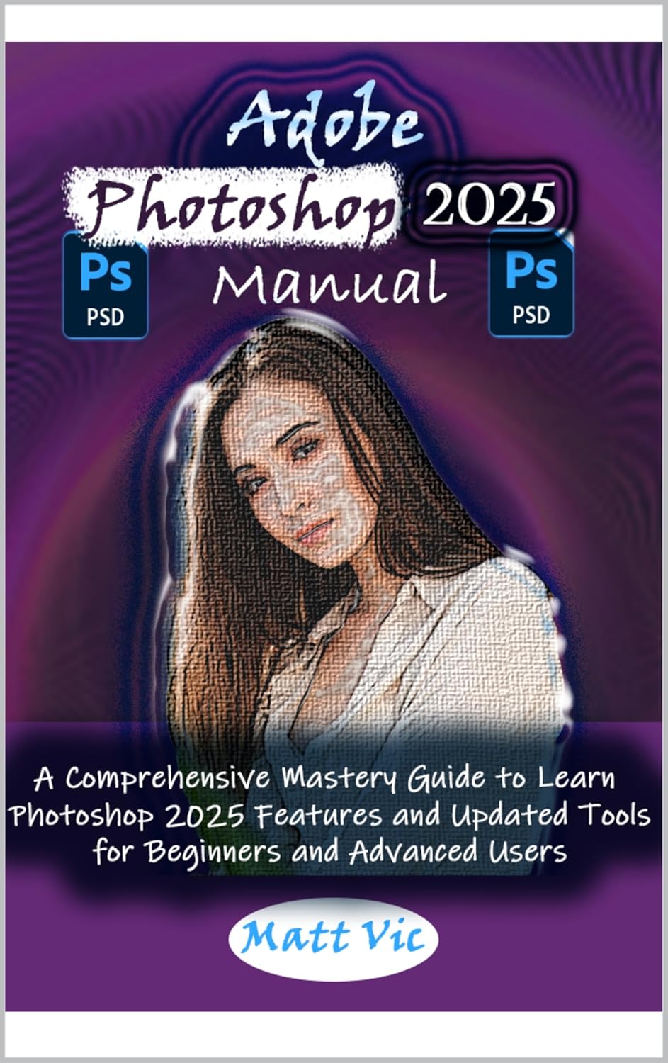 Adobe Photoshop 2025 Manual: A Comprehensive Mastery Guide to Learn Photoshop 2025 Features and Updated Tools for Beginners and Advanced Users      Kindle Edition