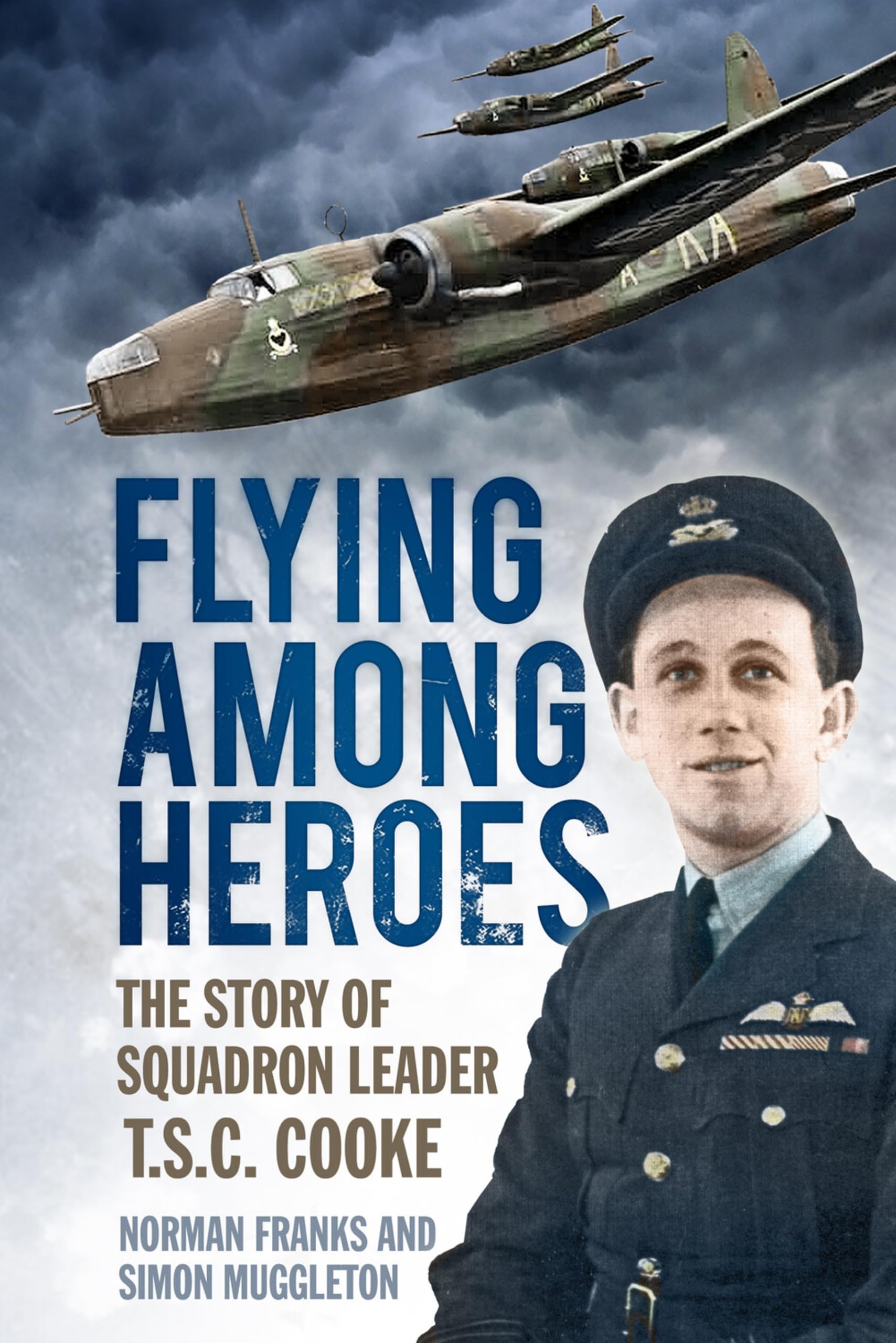 Flying Among Heroes The Story of Squadron Leader T C S Cooke PB (WW2, RAF)