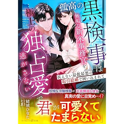 孤高の黒検事は無垢な新米事務官を極上の独占愛で逃がさない～抗えない最低最悪の取引結婚で囲い込まれて～ (マーマレード文庫)