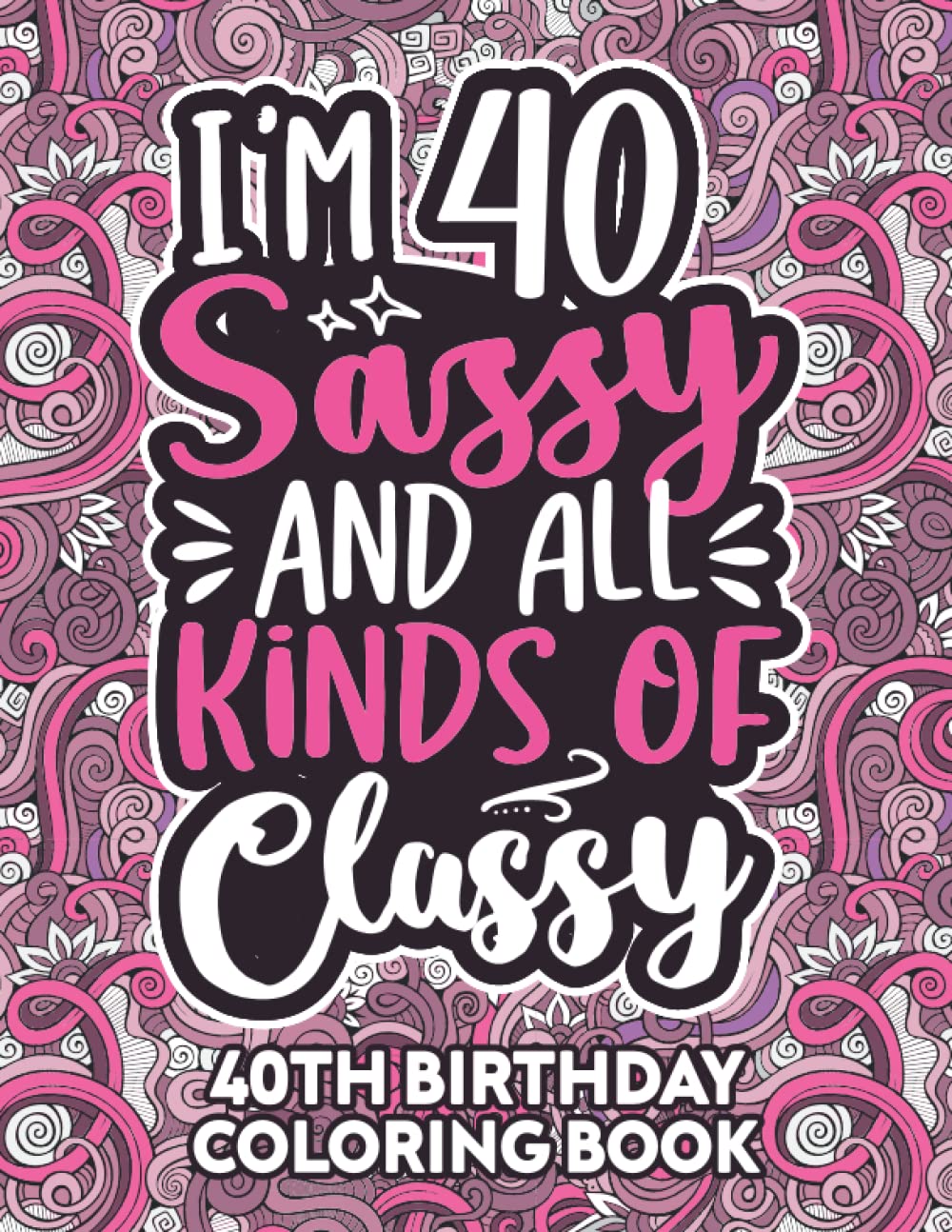 40th Birthday Gifts For Women: 40 Year Old Coloring Book: Funny 40th Birthday Coloring Book Filled With Funny Birthday Quotes, 40th Birthday Gifts For ... & Grandma for Stress Relief & Relaxation.