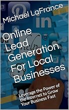 Online Lead Generation For Local Businesses: Leverage the Power of the Internet to Grow Your Business Fast (Updated 2019 Guide Book 1)