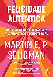 Felicidade autêntica (Nova edição): Use a psicologia positiva para alcançar todo seu potencial