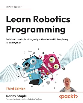 Learn Robotics Programming Build and control cutting-edge AI robots with Raspberry Pi and Python