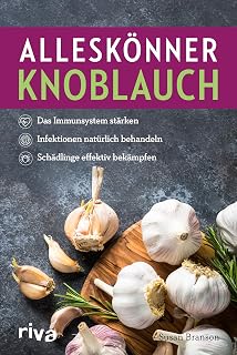 Alleskönner Knoblauch: Das Immunsystem stärken, Infektionen natürlich behandeln, Schädlinge effektiv bekämpfen