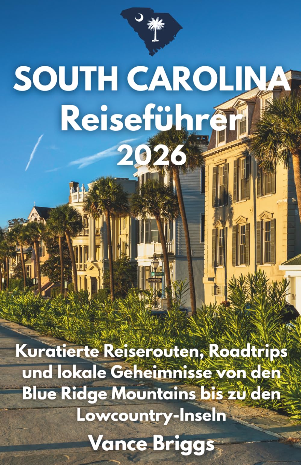South Carolina Reiseführer 2026: Kuratierte Reiserouten, Roadtrips und lokale Geheimnisse von den Blue Ridge Mountains bis zu den Lowcountry-Inseln (German Edition)