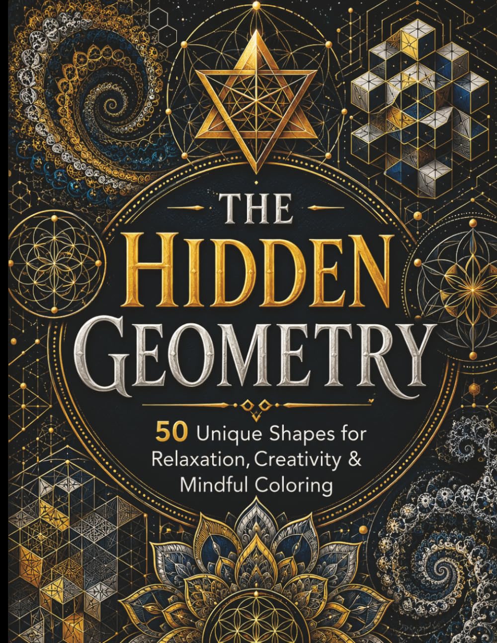 The Hidden Geometry: The Ultimate Coloring Escape: 50 Stunning Geometric Patterns for Relaxation, Focus & Creative Expression