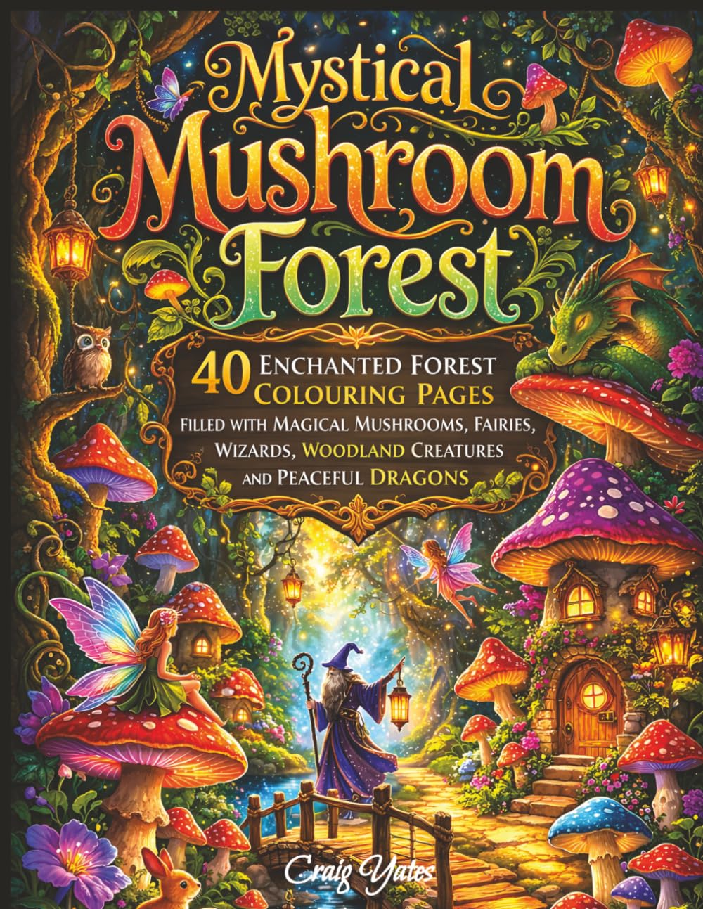Mystical Mushroom Forest: An Adult Colouring Book with 40 Enchanted Forest Scenes Filled with Magical Mushrooms, Fairies, Wizards, Woodland Creatures and Peaceful Dragons