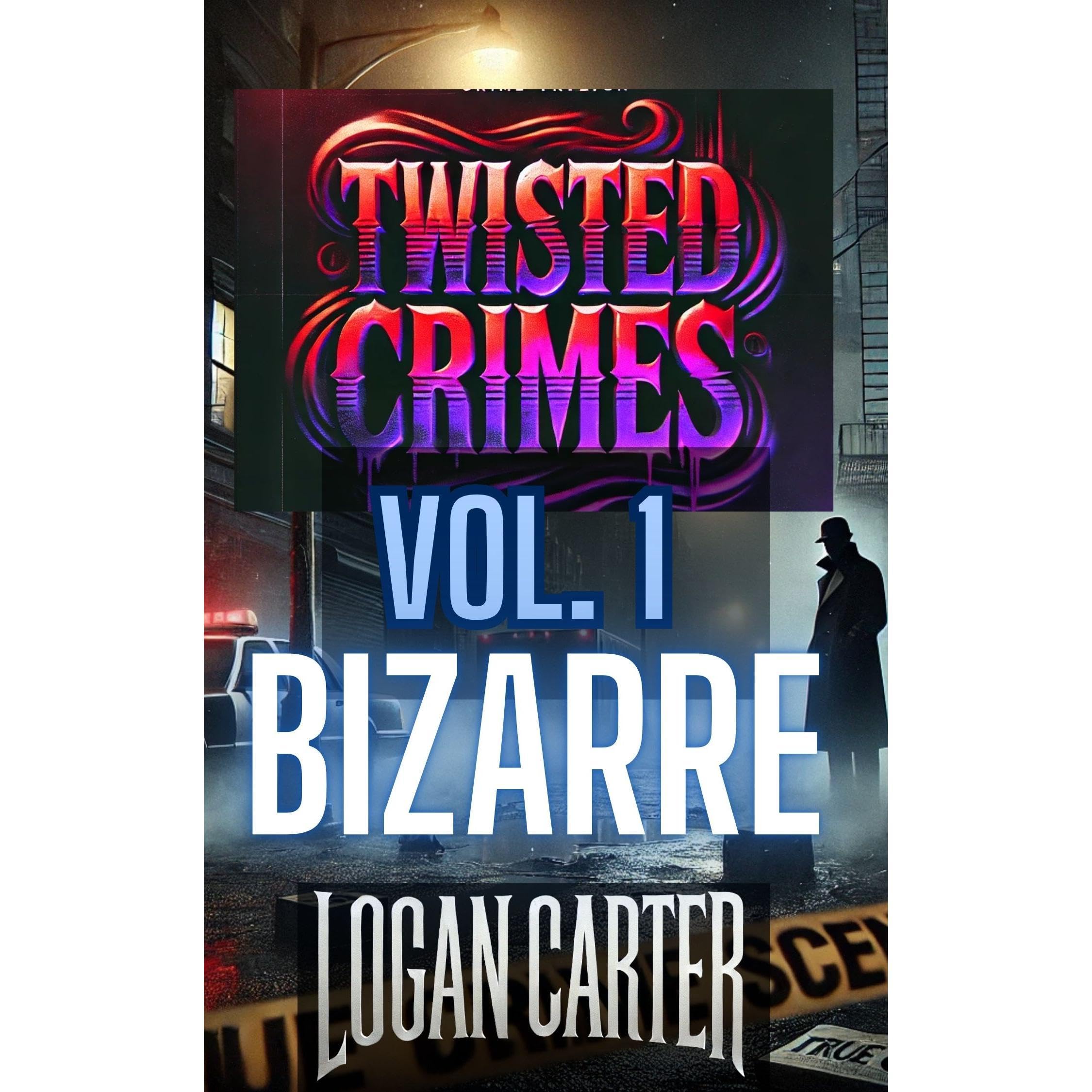 Twisted Crimes: The Most Bizarre and Unbelievable True Stories You've Never Heard