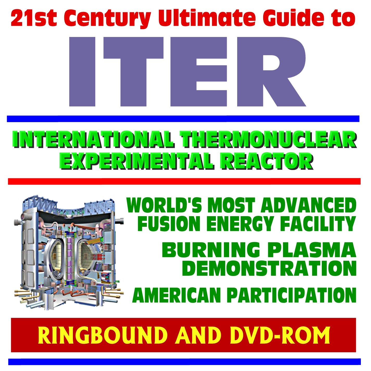 21st Century Ultimate Guide to ITER - World's Most Advanced Fusion Reactor Experiment, Burning Plasma, Magnetic Fusion Energy Research Plans (Ringbound and DVD-ROM Set)