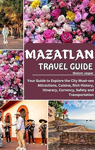 MAZATLAN TRAVEL GUIDE : Your guide to explore the City Must-see Attractions, Cuisine, Rich History, Itinerary, Currency, Safety and Transportation (Adventure Guide by Shalom Jasper Book 1)