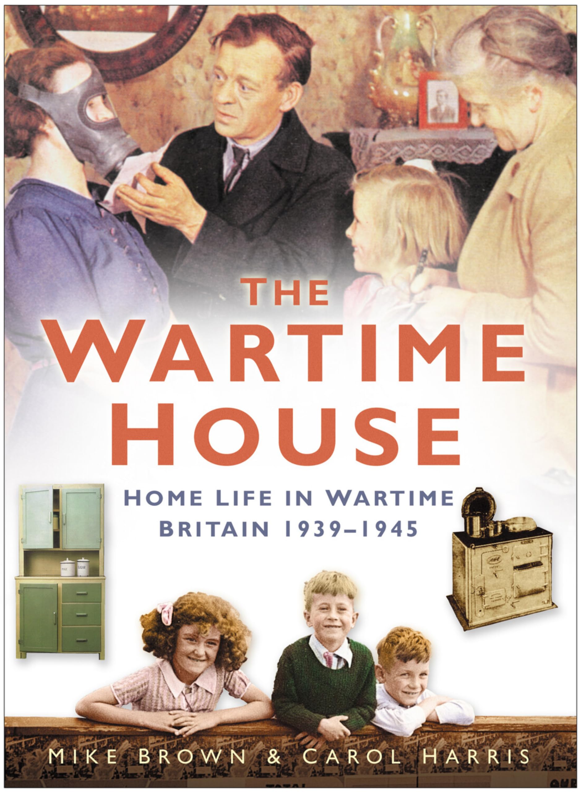 The Wartime House: Home Life In Wartime Britain 1939-1945
