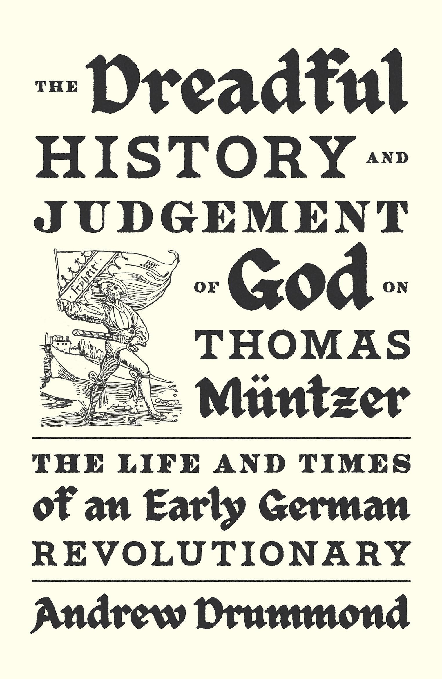 The Dreadful History and Judgement of God on Thomas Müntzer: The Life and Times of an Early German Revolutionary