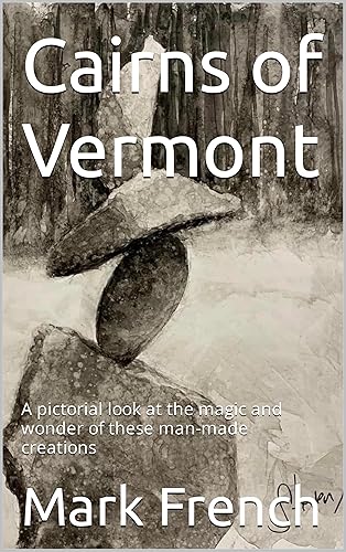 Cairns of Vermont A pictorial look at the magic and wonder of these man-made creations