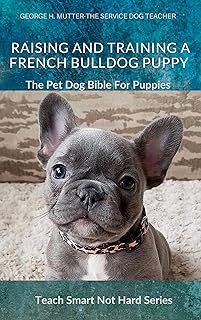 Raising And Training A French Bulldog Puppy: The Pet Dog Bible For Puppies (Teach Smart Not Hard Book 4) (English Edition)