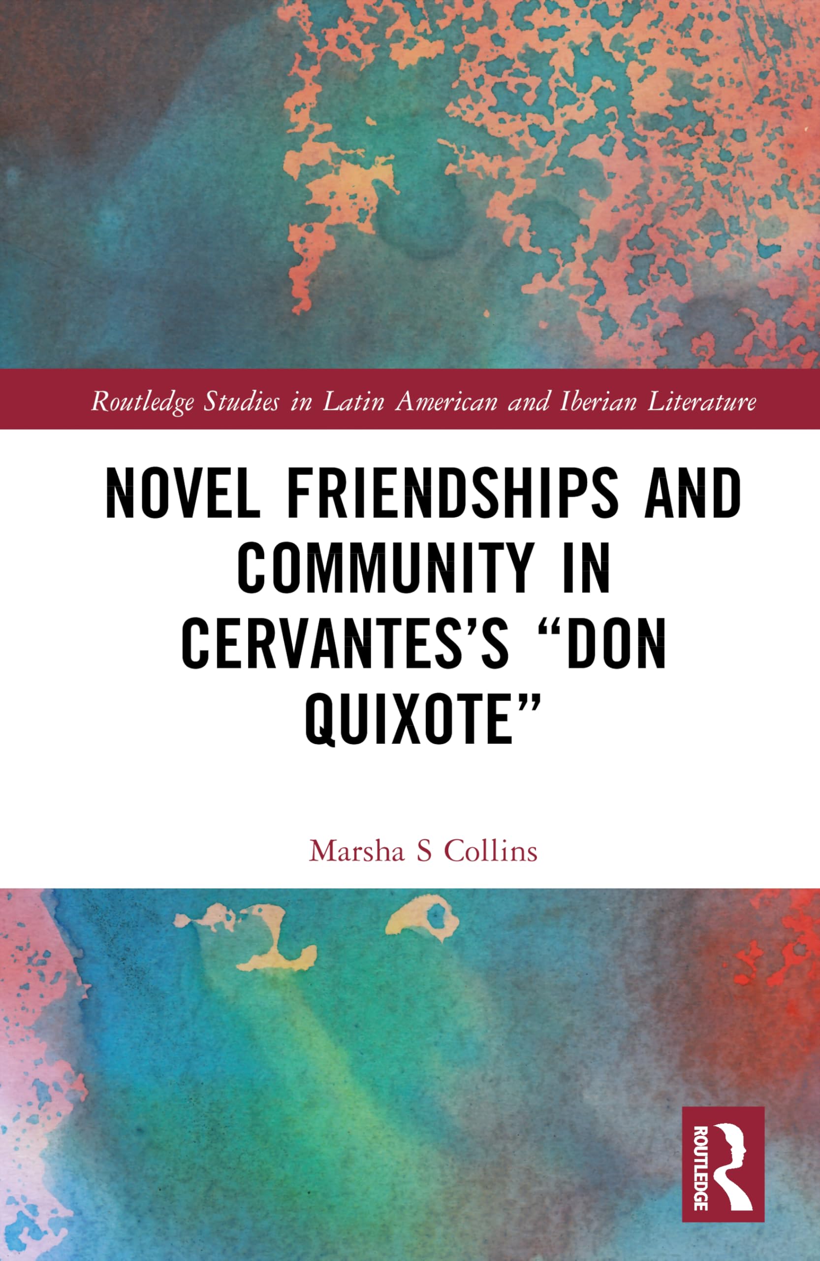 Novel Friendships and Community in Cervantes’s “Don Quixote” (Routledge Studies in Latin American and Iberian Literature)