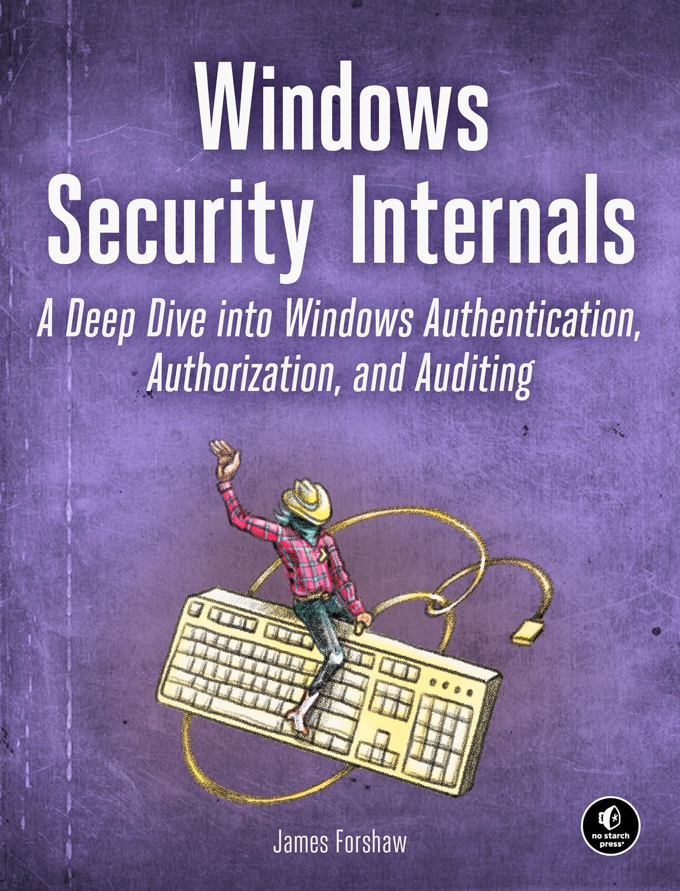 Windows Security Internals: A Deep Dive Into Windows Authentication, Authorization, and Auditing