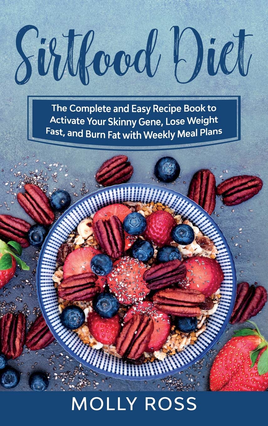Sirtfood Diet: This Book Includes: Sirtfood Diet for Beginners and Cookbook. The Complete Guide to Sirt Foods to Lose Weight and Burn Fat with Easy and Delicious Recipes and Weekly Meal Plans