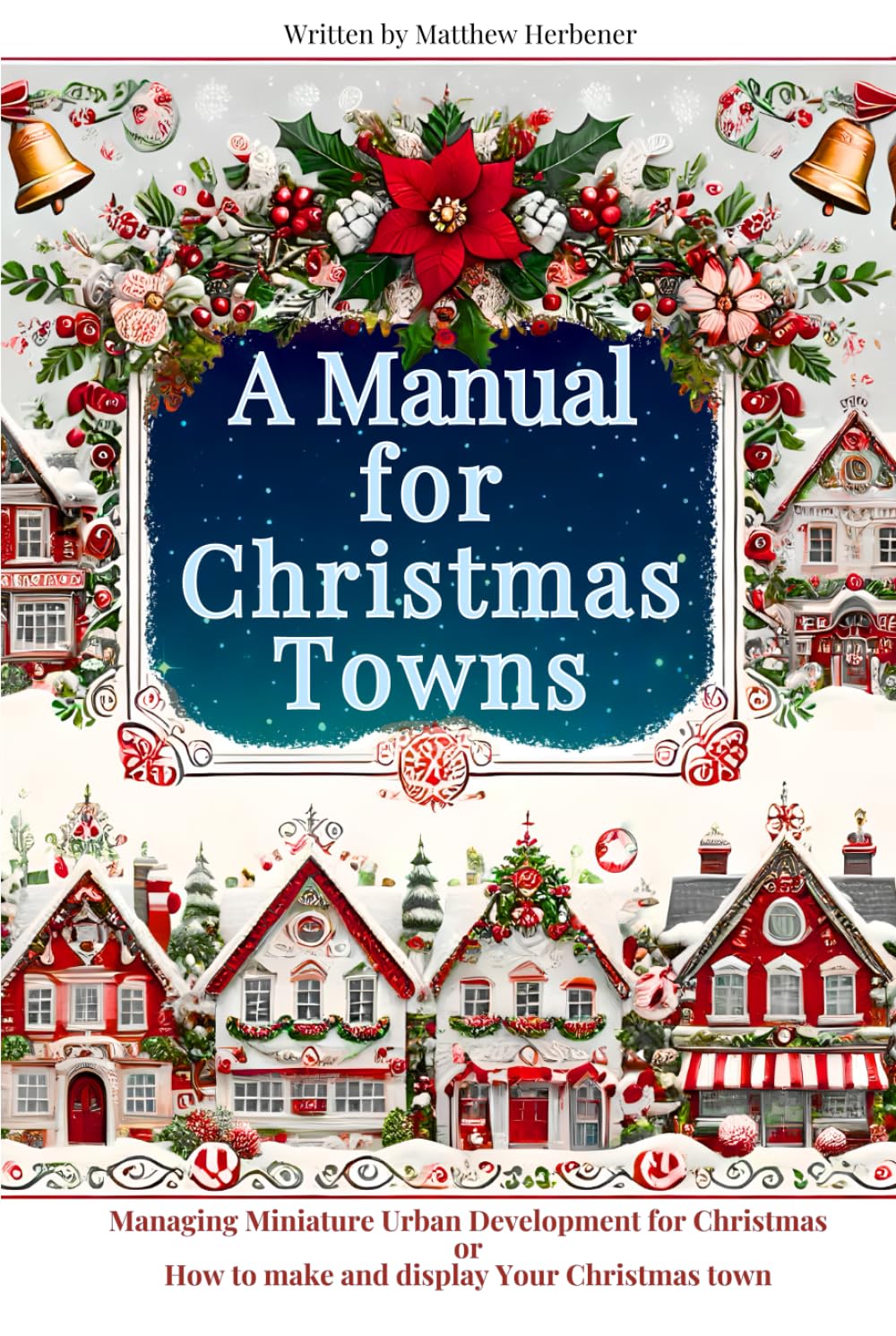 A Manual for Christmas Towns: Managing Miniature Urban Developement for Christmas or How to Plan and Display Your Christmas Town
