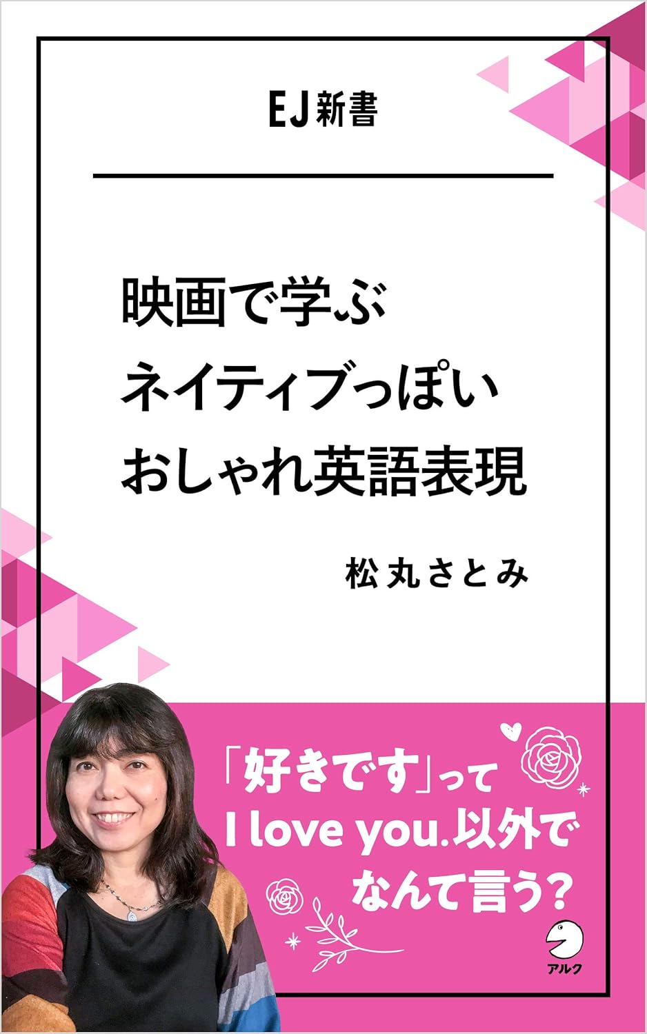 映画で学ぶネイティブっぽいおしゃれ英語表現ーー「好きです」ってI love you.以外でなんて言う? EJ新書 (アルク ソクデジBOOKS)