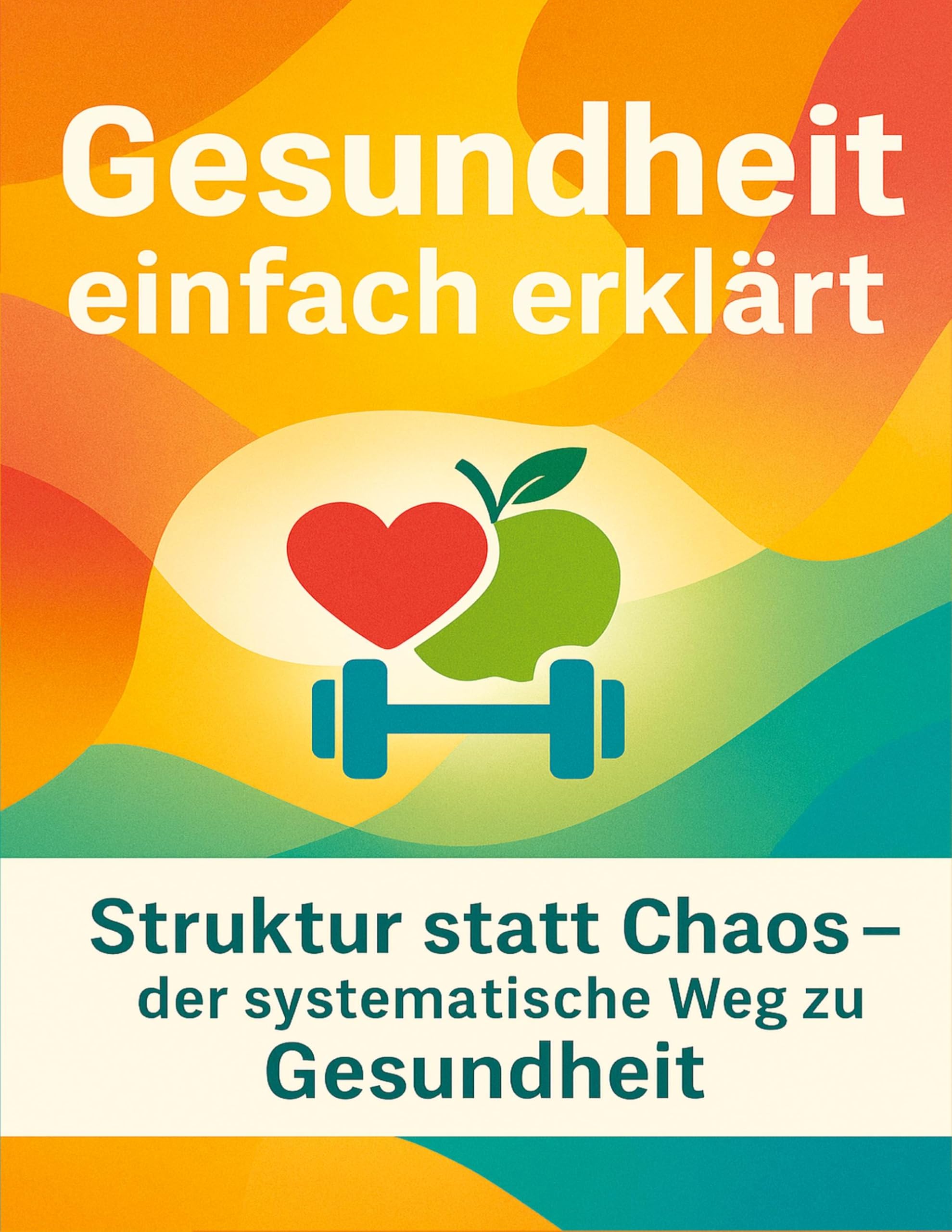 Gesundheit einfach erklärt: Struktur statt Chaos - der systematische Weg zu Gesundheit