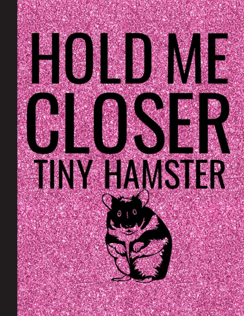 Hold Me Closer Tiny Hamster Notebook: Blank Lined Hamster Notebook / Journal - Great Accessories & Gift Idea for Hammy Owner & Lover