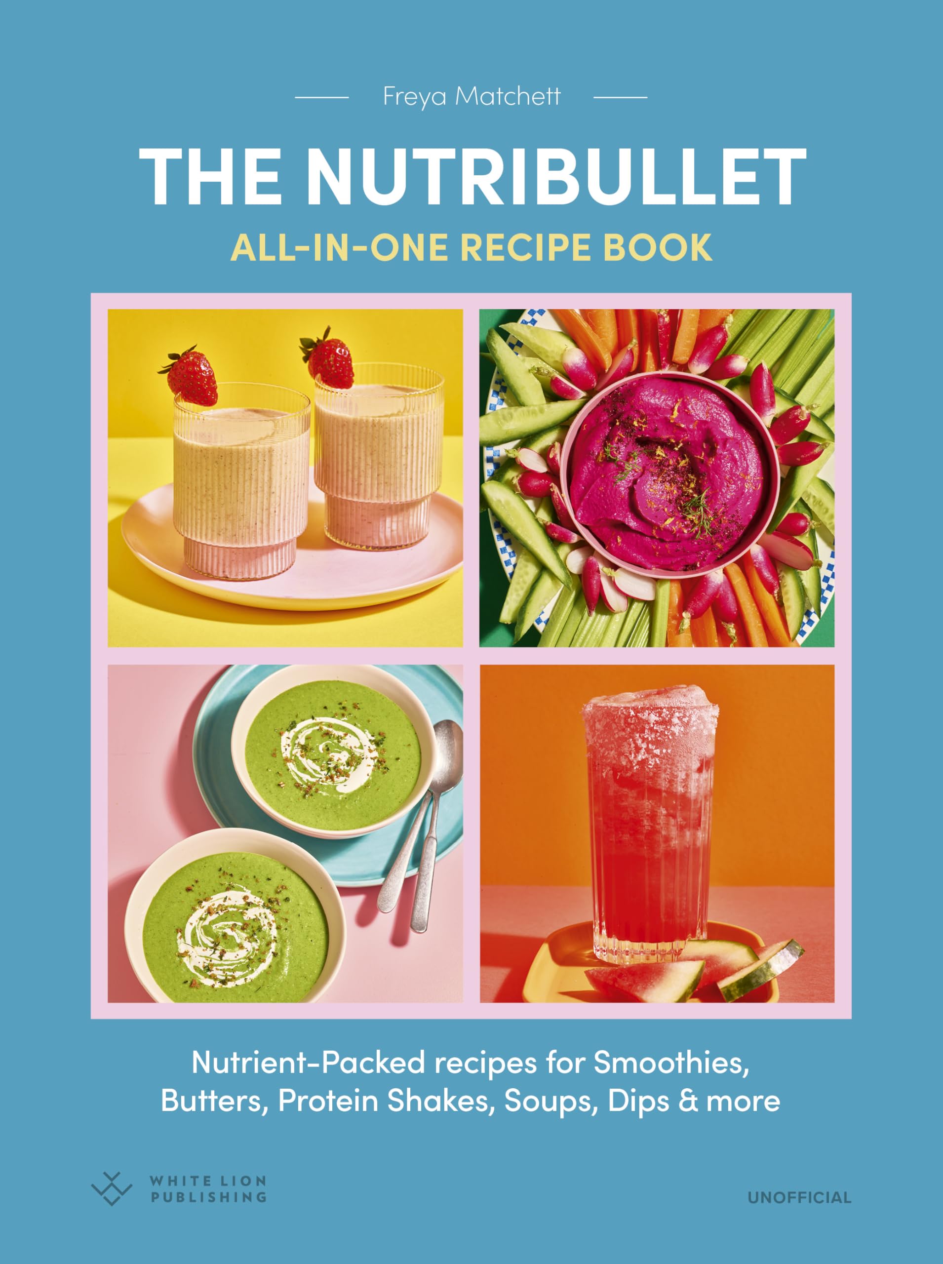 The Nutribullet: All-in-One Recipe Book: Nutrient-Packed recipes for Smoothies, Butters, Protein Shakes, Soups, Dips & more