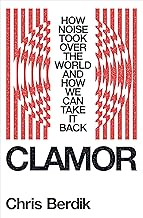 Clamor: How Noise Took Over the World - and How We Can Take It Back