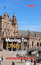 MOVING TO SPAIN IN 2025: Your Essential Guide to Starting a New Life Abroad
