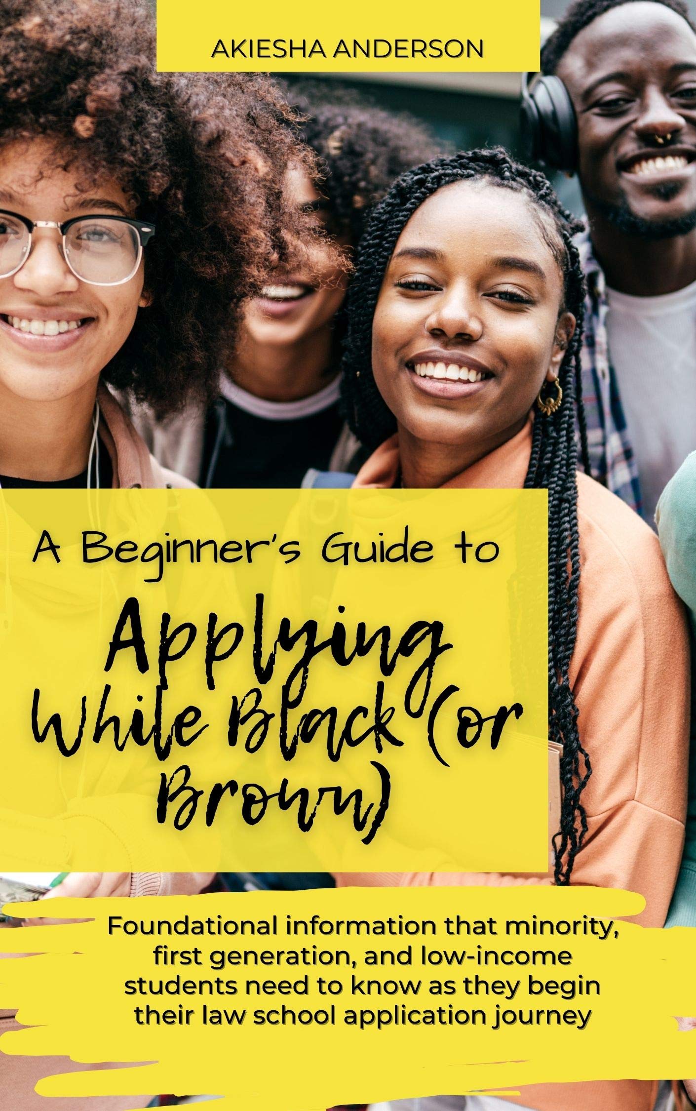 A Beginner's Guide to Applying While Black (or Brown): Foundational information that minority, first generation, and low-income students need to know as ... begin their law school application journey