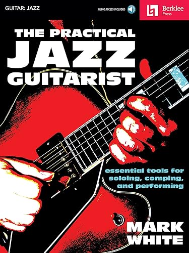 The Practical Jazz Guitarist: Essential Tools for Soloing, Comping and