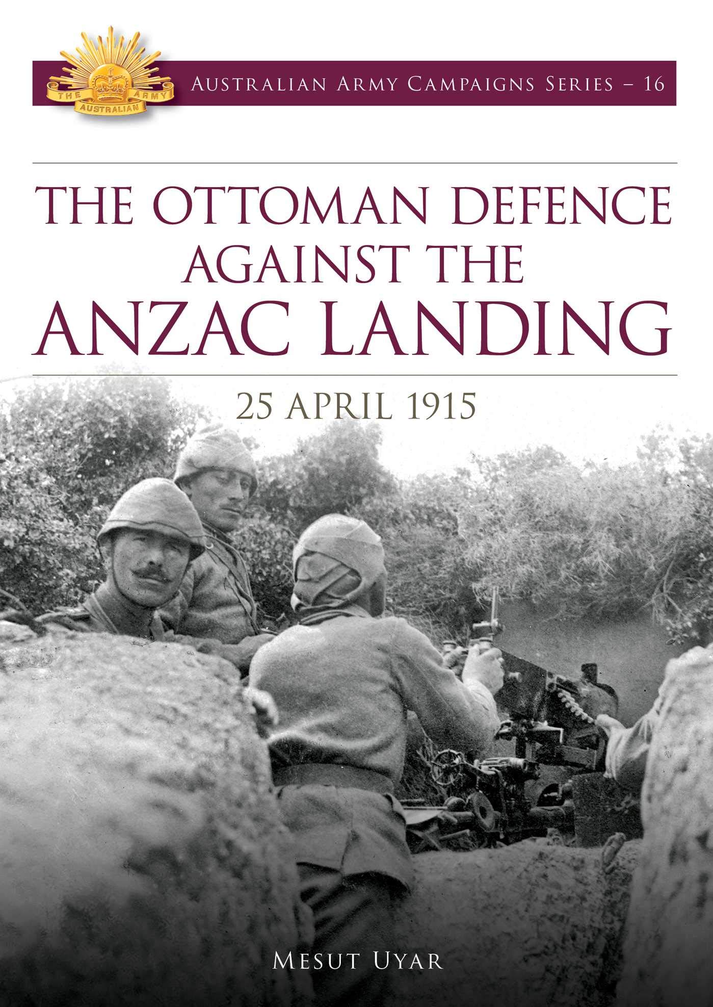 The Ottoman Defence Against the ANZAC Landing - 25 April 1915 (Australian Army Campaigns Series Book 16)