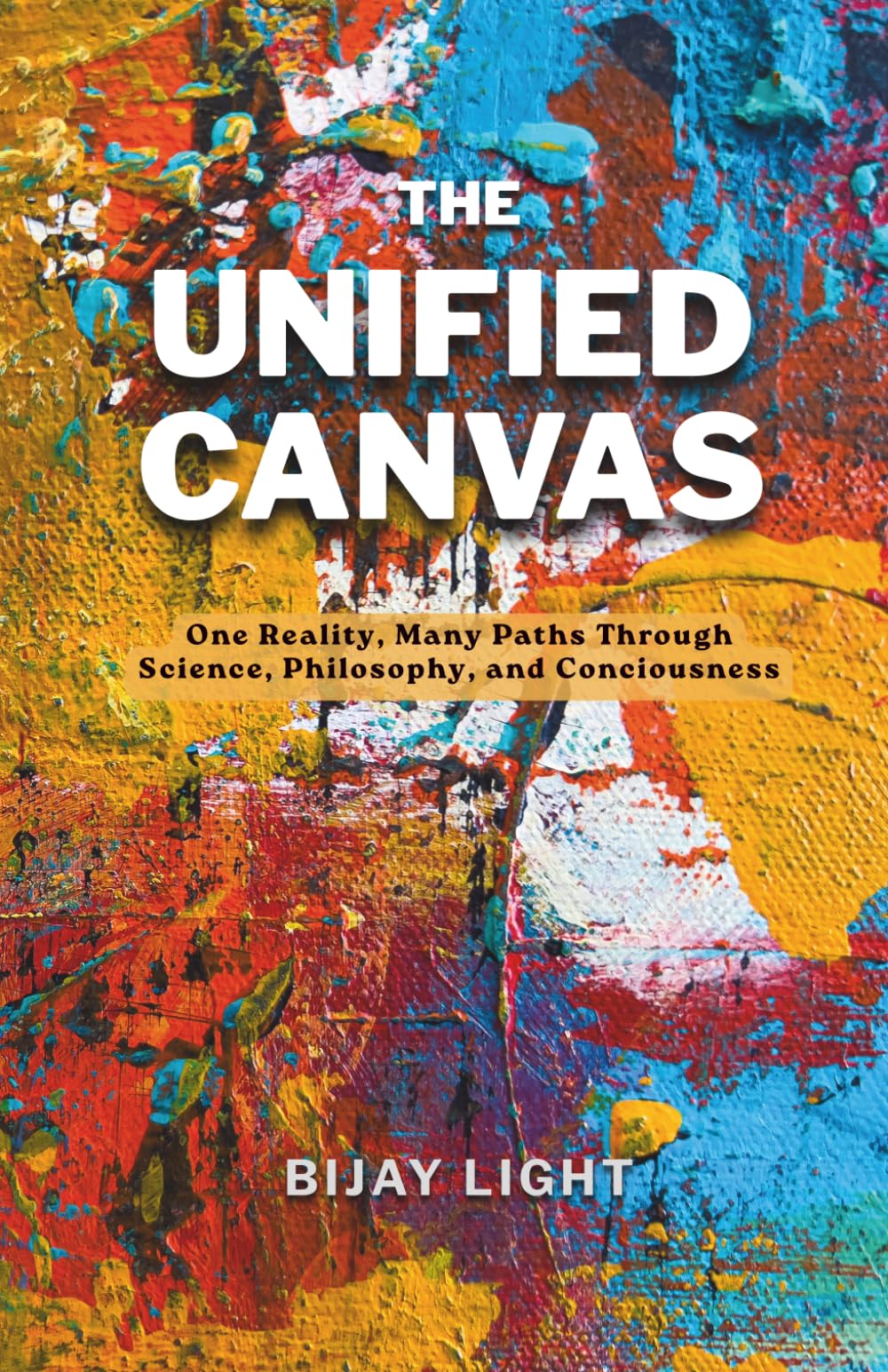 THE UNIFIED CANVAS: One Reality, Many Paths Through Science, Philosophy, and Consciousness