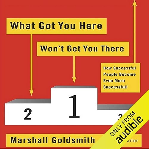 What Got You Here Won't Get You There: How Successful People Become Even More Successful