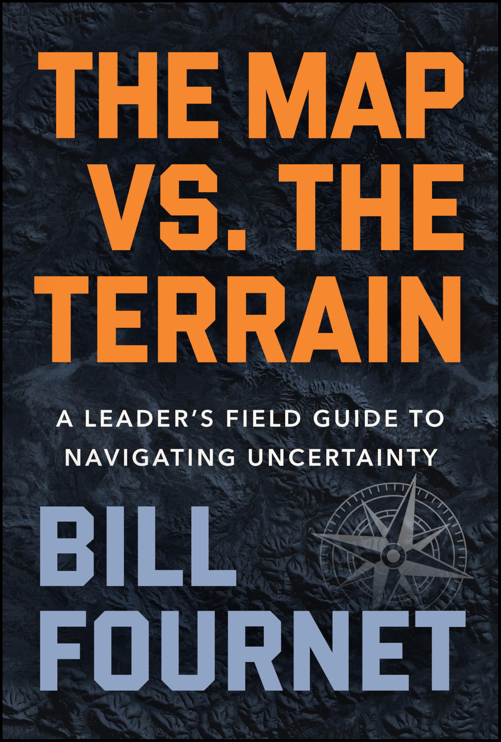 The Map Versus the Terrain: A Leaders Field Guide to Navigating Uncertainty