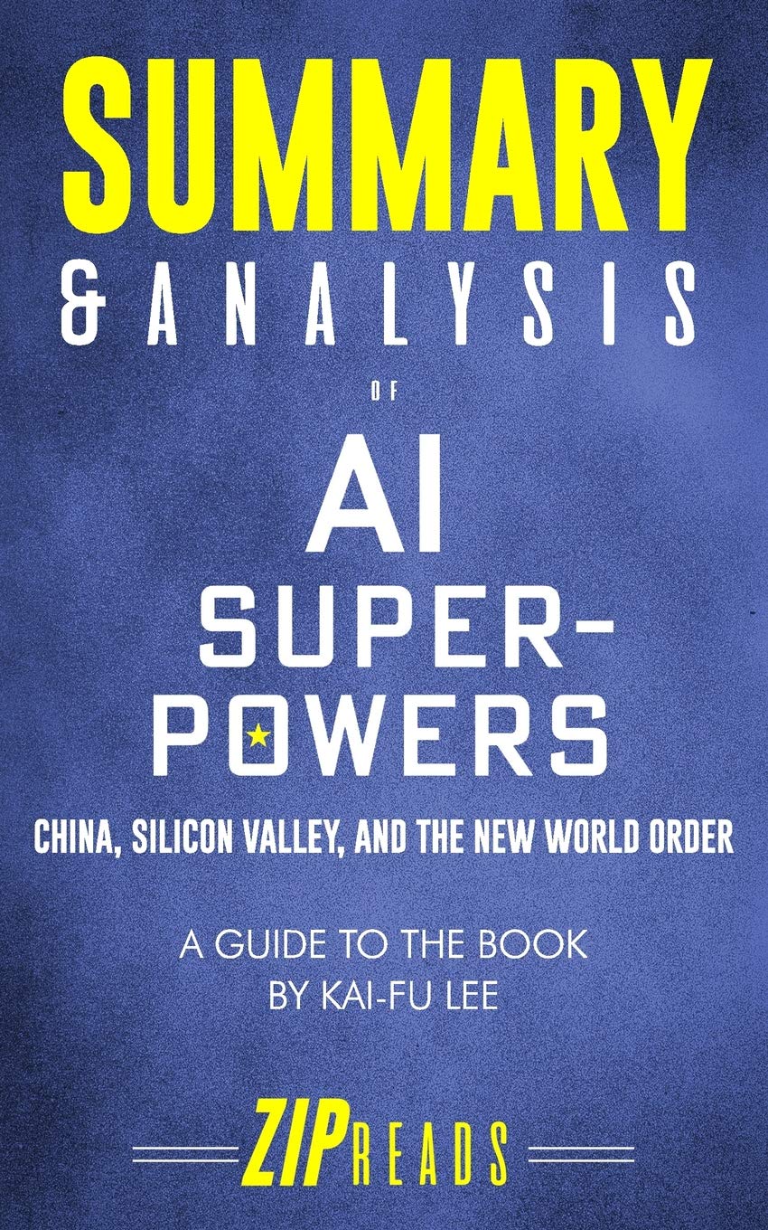 Summary and Analysis of AI Superpowers: China, Silicon Valley, and the New World Order: A Guide to the Book by Kai-Fu Lee