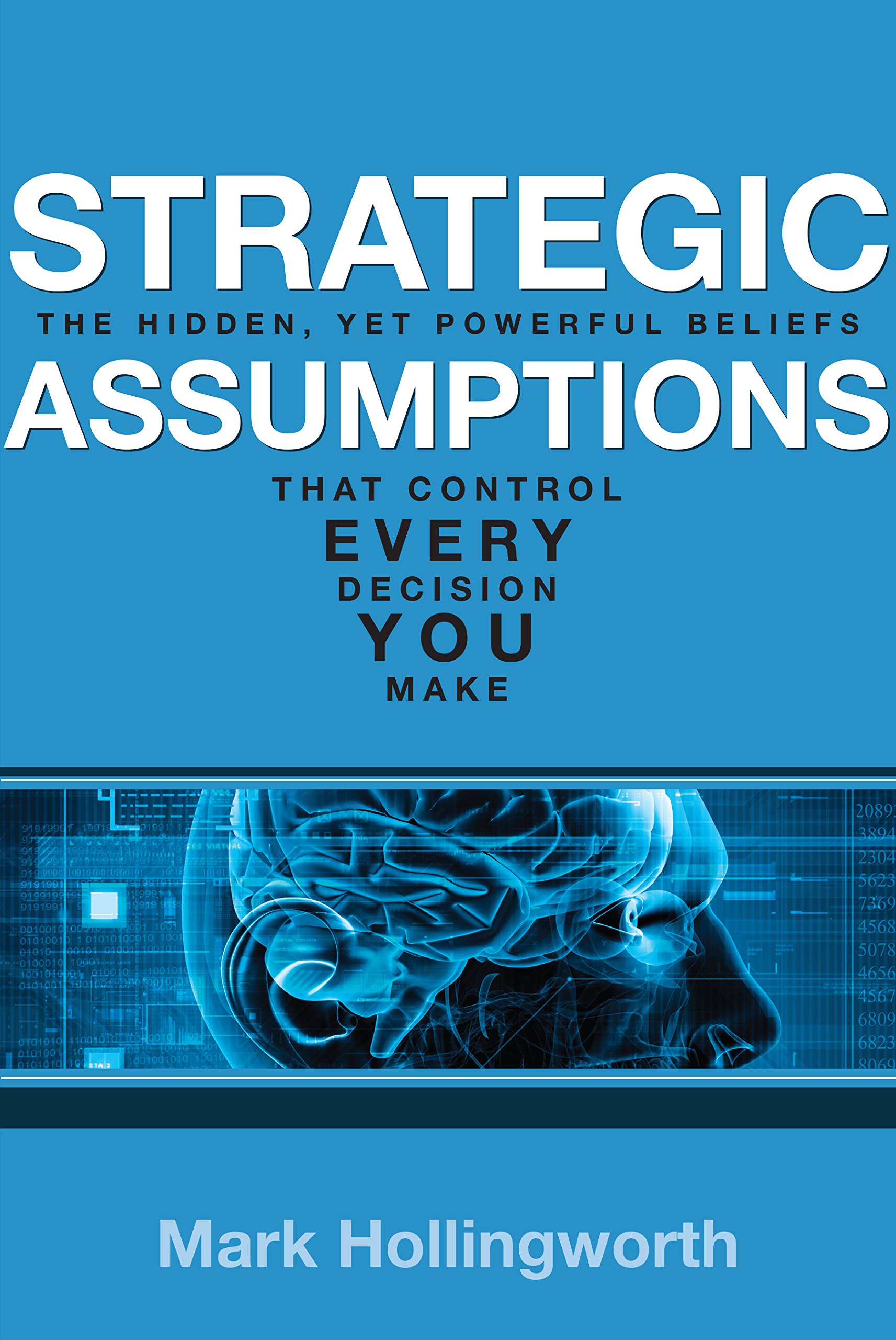 Strategic Assumptions: The Hidden, Powerful Beliefs that Control Every Decision You Make!