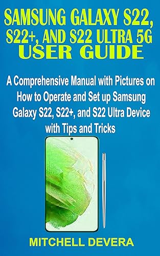 SAMSUNG GALAXY S22, S22+, AND S22 ULTRA 5G USER GUIDE: A Comprehensive Manual with Pictures on How to Operate and Set up Samsung Galaxy S22, S22+, and S22 Ultra Device with Tips and Tricks
