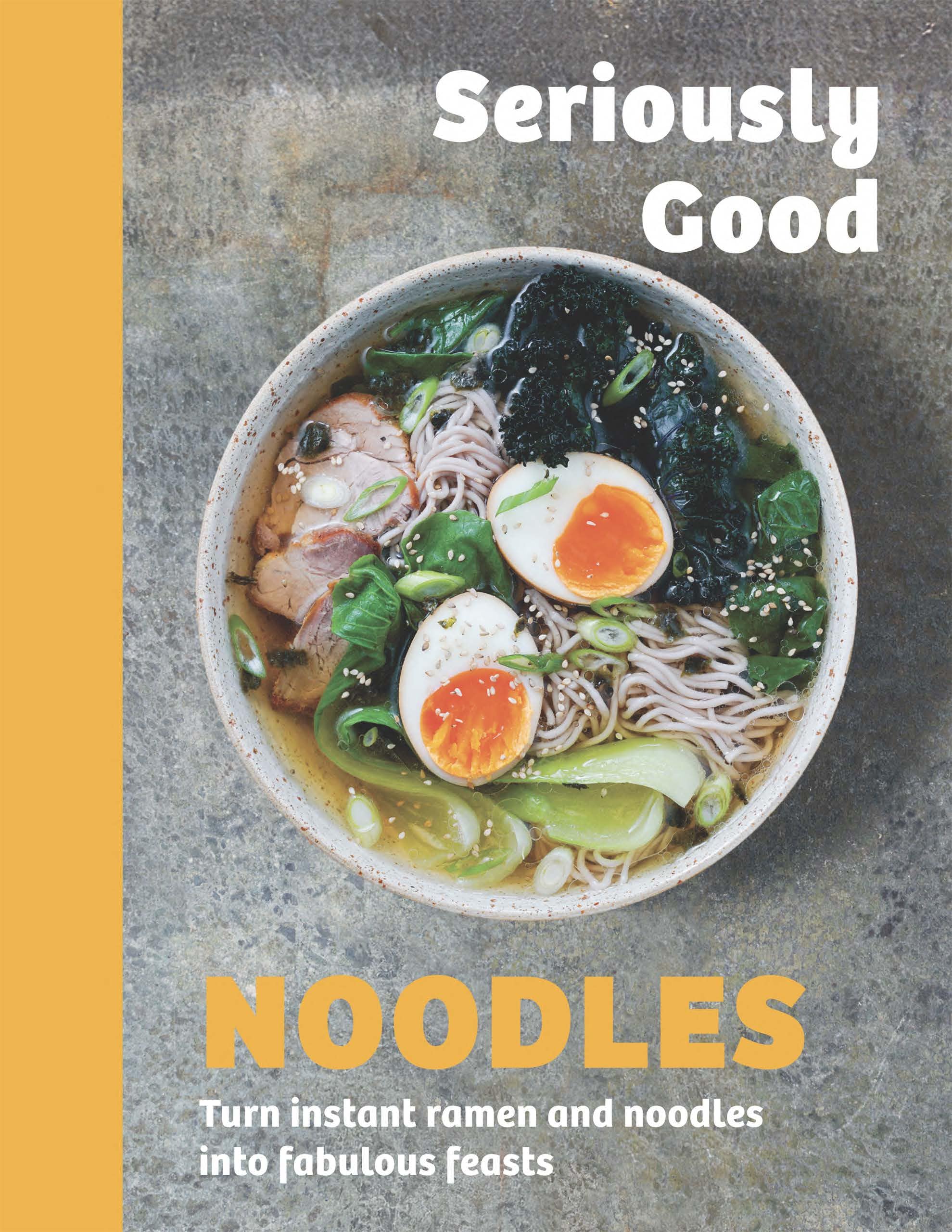Seriously Good Noodles : Turn Instant Ramen and Noodles into Fabulous Feasts