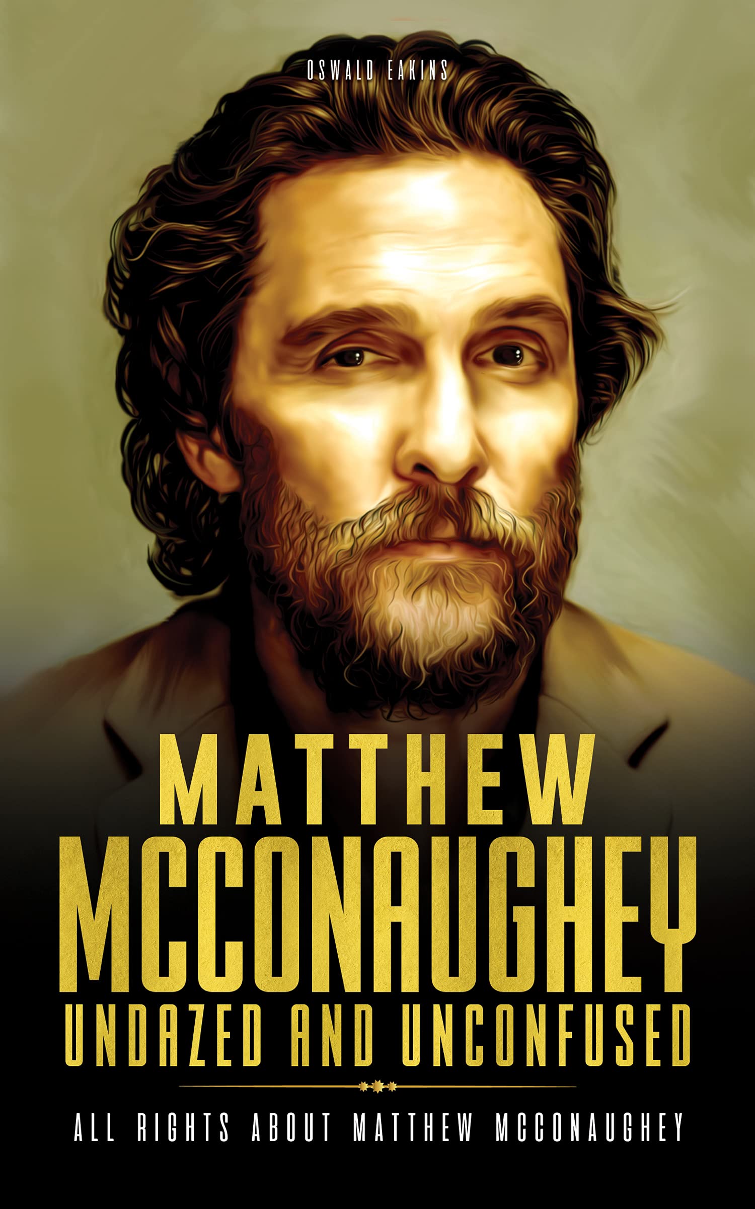 Matthew McConaughey, Undazed and Unconfused: All rights about Matthew McConaughey (Acting Legends Book 2)